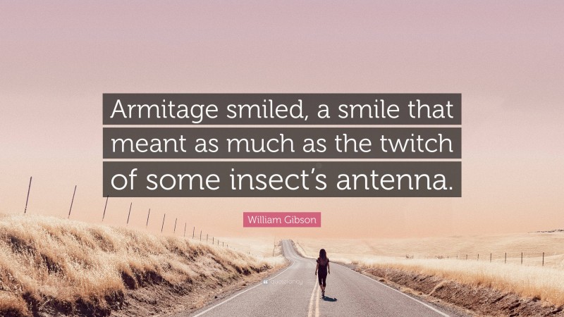 William Gibson Quote: “Armitage smiled, a smile that meant as much as the twitch of some insect’s antenna.”