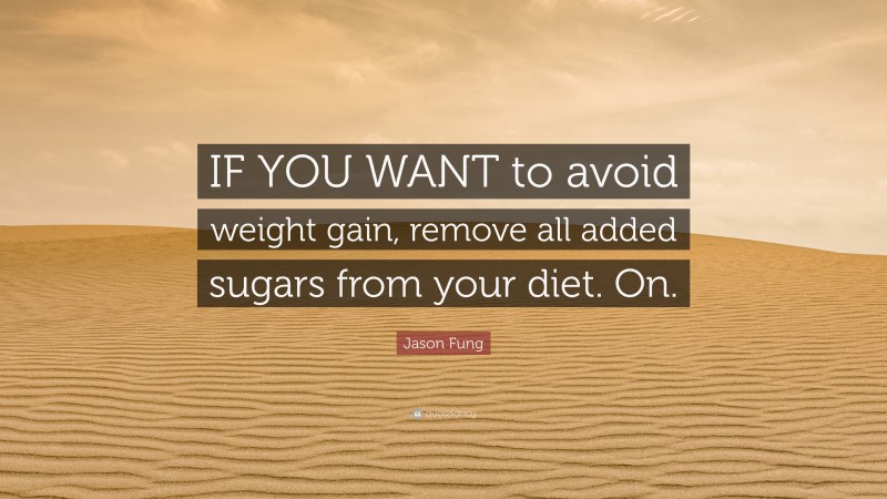 Jason Fung Quote: “IF YOU WANT to avoid weight gain, remove all added sugars from your diet. On.”