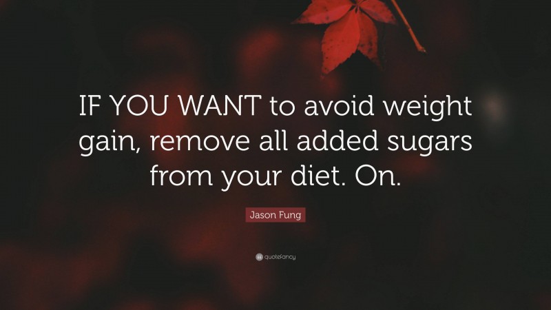 Jason Fung Quote: “IF YOU WANT to avoid weight gain, remove all added sugars from your diet. On.”