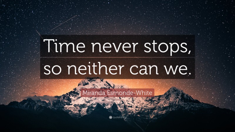 Miranda Esmonde-White Quote: “Time never stops, so neither can we.”