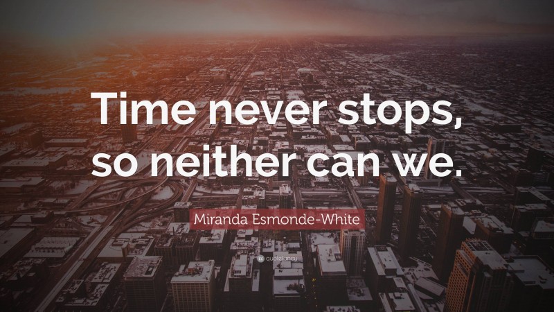 Miranda Esmonde-White Quote: “Time never stops, so neither can we.”