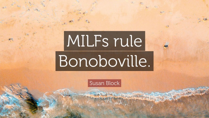 Susan Block Quote: “MILFs rule Bonoboville.”