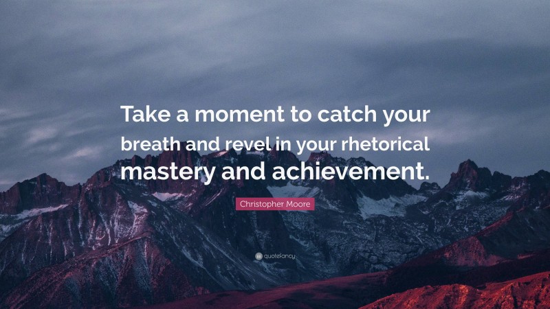 Christopher Moore Quote: “Take a moment to catch your breath and revel in your rhetorical mastery and achievement.”