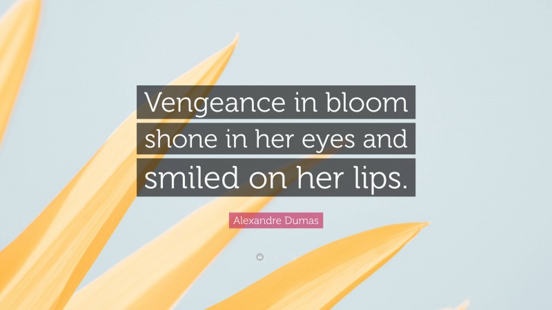 Alexandre Dumas Quote: “Vengeance in bloom shone in her eyes and smiled on her lips.”