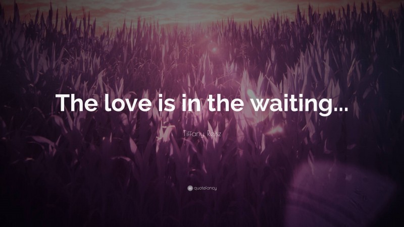 Tiffany Reisz Quote: “The love is in the waiting...”