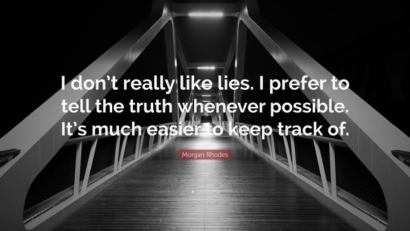 Morgan Rhodes Quote: “I don’t really like lies. I prefer to tell the truth whenever possible. It’s much easier to keep track of.”