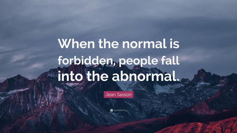 Jean Sasson Quote: “When the normal is forbidden, people fall into the abnormal.”