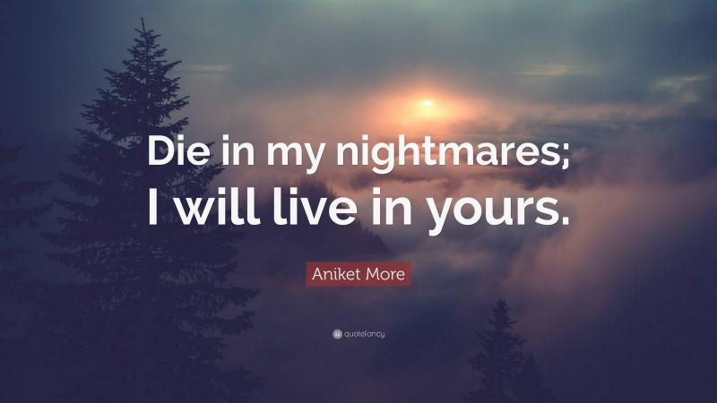 Aniket More Quote: “Die in my nightmares; I will live in yours.”