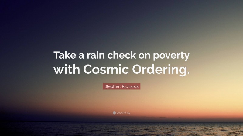 Stephen Richards Quote: “Take a rain check on poverty with Cosmic Ordering.”