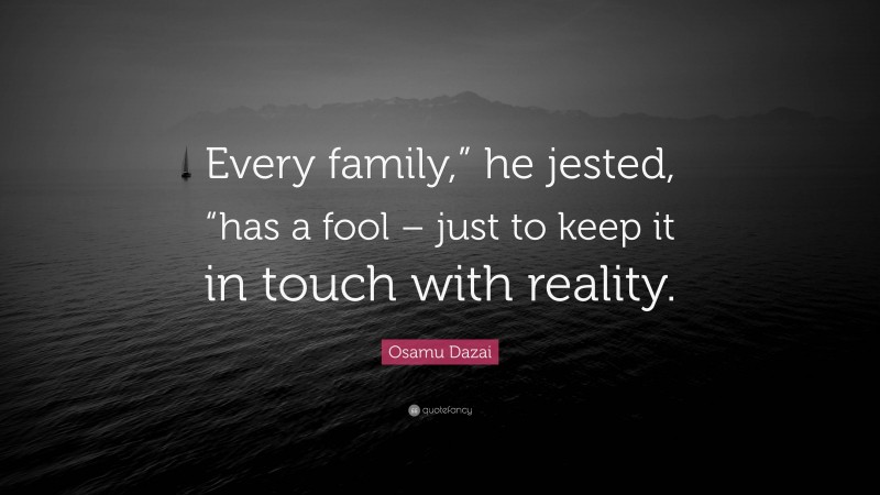 Osamu Dazai Quote: “Every family,” he jested, “has a fool – just to keep it in touch with reality.”