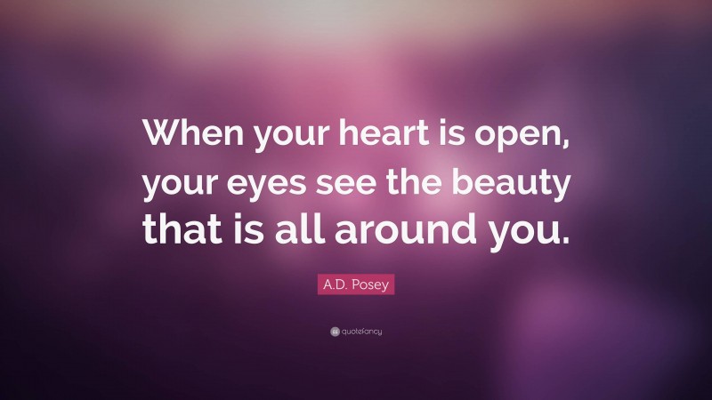 A.D. Posey Quote: “When your heart is open, your eyes see the beauty that is all around you.”