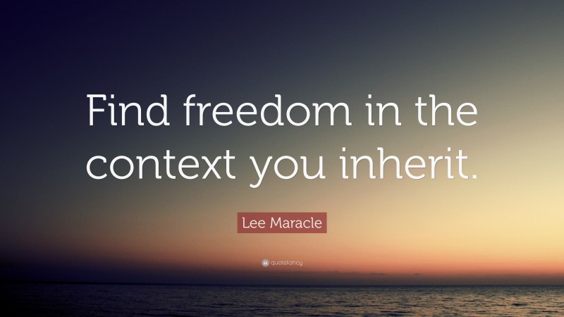 Lee Maracle Quote: “Find freedom in the context you inherit.”