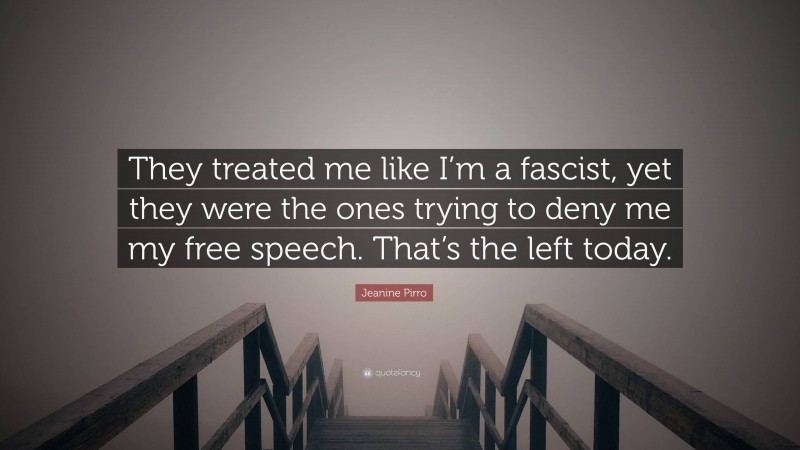 Jeanine Pirro Quote: “They treated me like I’m a fascist, yet they were the ones trying to deny me my free speech. That’s the left today.”