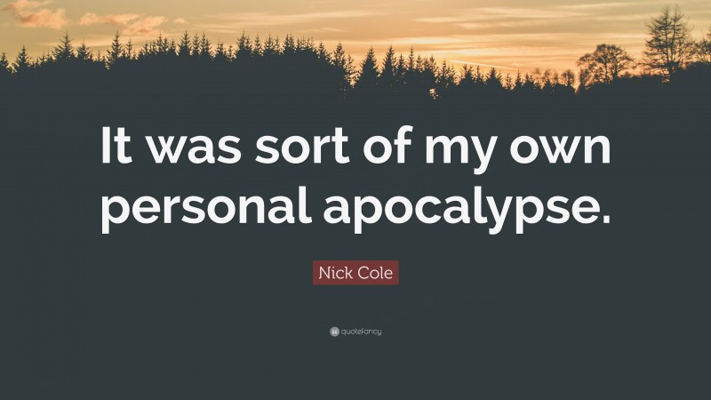 Nick Cole Quote: “It was sort of my own personal apocalypse.”