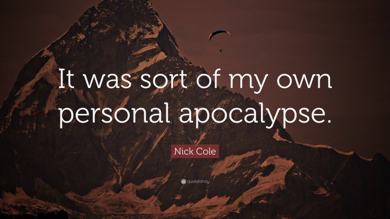 Nick Cole Quote: “It was sort of my own personal apocalypse.”