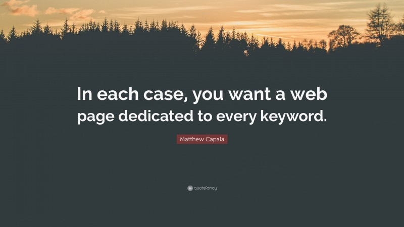 Matthew Capala Quote: “In each case, you want a web page dedicated to every keyword.”
