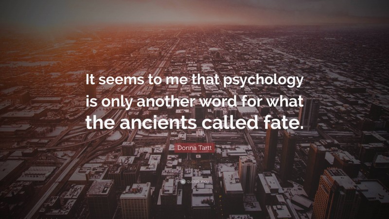 Donna Tartt Quote: “It seems to me that psychology is only another word for what the ancients called fate.”