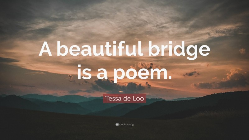 Tessa de Loo Quote: “A beautiful bridge is a poem.”