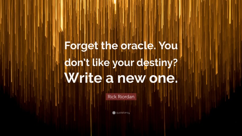 Rick Riordan Quote: “Forget the oracle. You don’t like your destiny? Write a new one.”