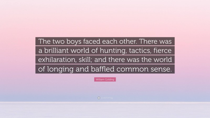 William Golding Quote: “The two boys faced each other. There was a brilliant world of hunting, tactics, fierce exhilaration, skill; and there was the world of longing and baffled common sense.”