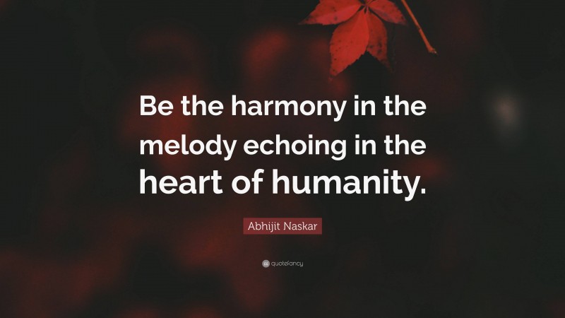 Abhijit Naskar Quote: “Be the harmony in the melody echoing in the heart of humanity.”
