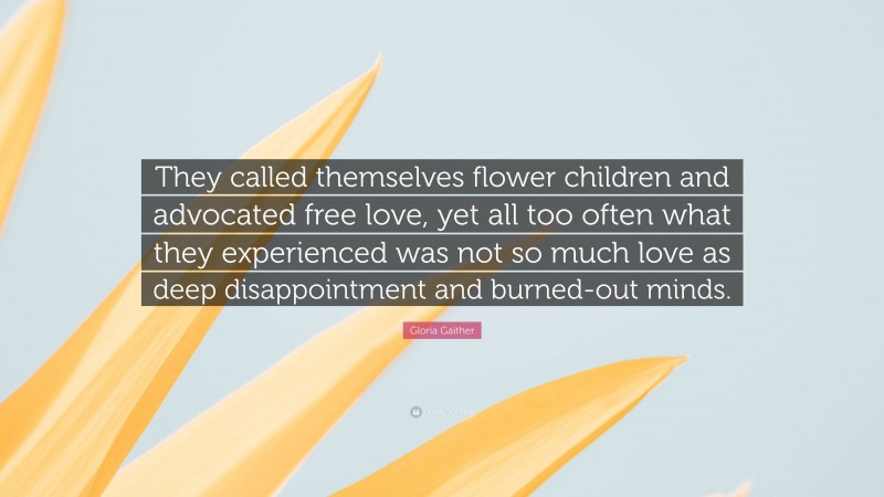 Gloria Gaither Quote: “They called themselves flower children and advocated free love, yet all too often what they experienced was not so much love as deep disappointment and burned-out minds.”