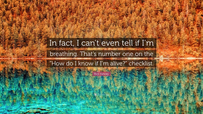 Rick Yancey Quote: “In fact, I can’t even tell if I’m breathing. That’s number one on the “How do I know if I’m alive?” checklist.”