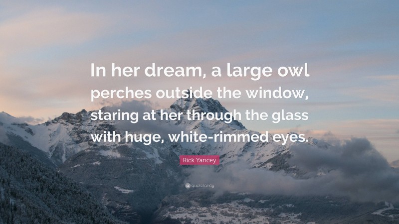 Rick Yancey Quote: “In her dream, a large owl perches outside the window, staring at her through the glass with huge, white-rimmed eyes.”