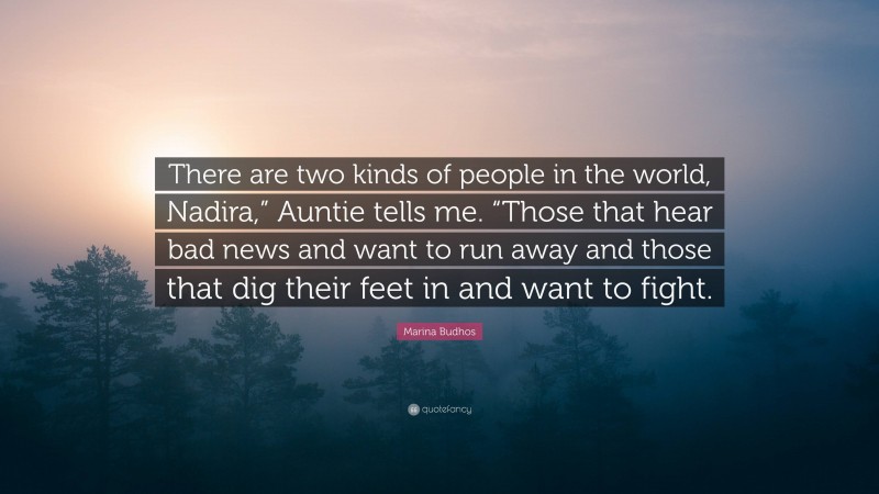 Marina Budhos Quote: “There are two kinds of people in the world, Nadira,” Auntie tells me. “Those that hear bad news and want to run away and those that dig their feet in and want to fight.”