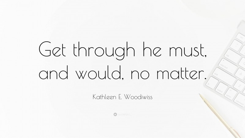 Kathleen E. Woodiwiss Quote: “Get through he must, and would, no matter.”