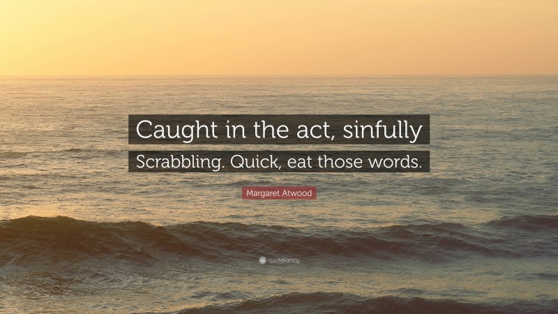 Margaret Atwood Quote: “Caught in the act, sinfully Scrabbling. Quick, eat those words.”