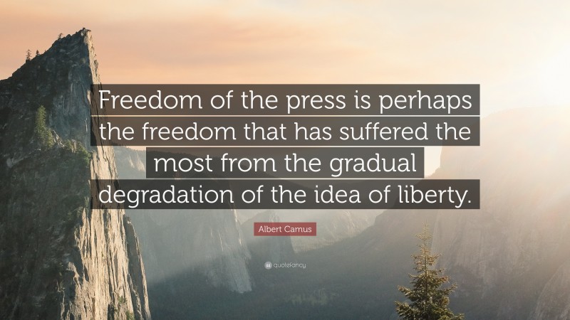 Albert Camus Quote: “Freedom of the press is perhaps the freedom that has suffered the most from the gradual degradation of the idea of liberty.”
