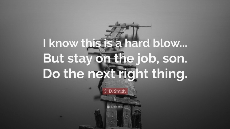 S. D. Smith Quote: “I know this is a hard blow... But stay on the job, son. Do the next right thing.”