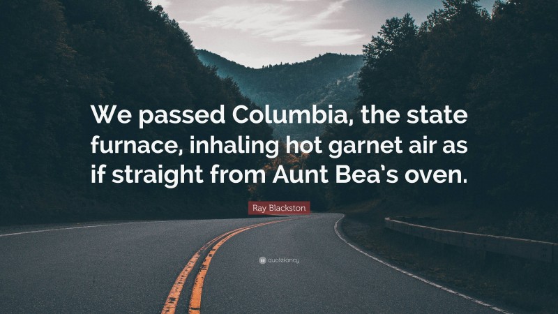 Ray Blackston Quote: “We passed Columbia, the state furnace, inhaling hot garnet air as if straight from Aunt Bea’s oven.”