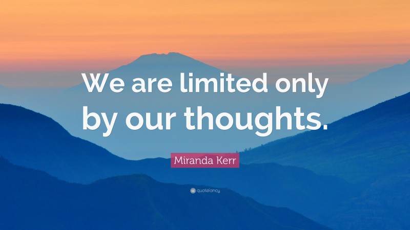 Miranda Kerr Quote: “We are limited only by our thoughts.”