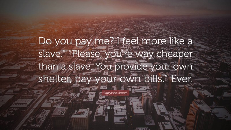 Darynda Jones Quote: “Do you pay me? I feel more like a slave.” “Please, you’re way cheaper than a slave. You provide your own shelter, pay your own bills.” Ever.”