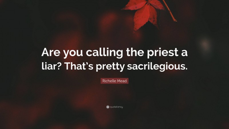 Richelle Mead Quote: “Are you calling the priest a liar? That’s pretty sacrilegious.”