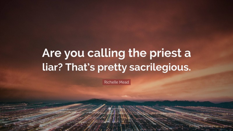 Richelle Mead Quote: “Are you calling the priest a liar? That’s pretty sacrilegious.”