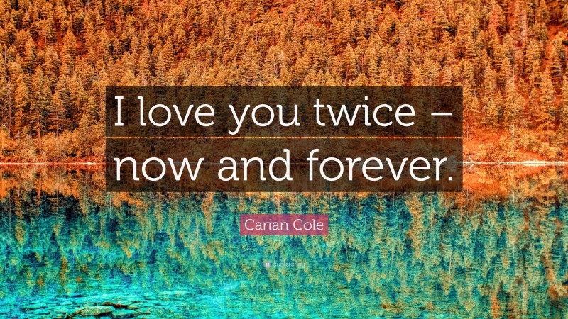 Carian Cole Quote: “I love you twice – now and forever.”