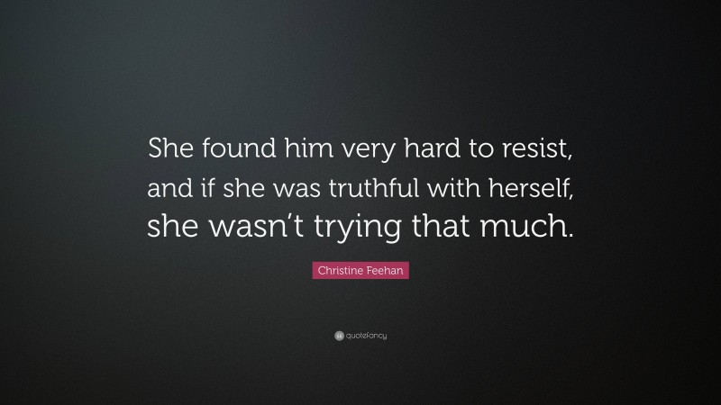 Christine Feehan Quote: “She found him very hard to resist, and if she was truthful with herself, she wasn’t trying that much.”