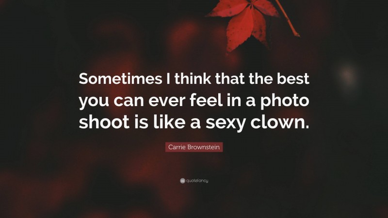 Carrie Brownstein Quote: “Sometimes I think that the best you can ever feel in a photo shoot is like a sexy clown.”