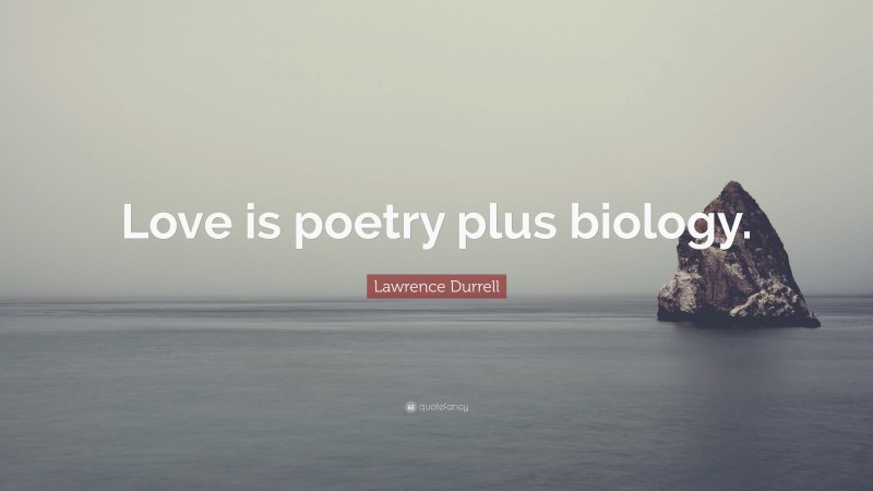 Lawrence Durrell Quote: “Love is poetry plus biology.”