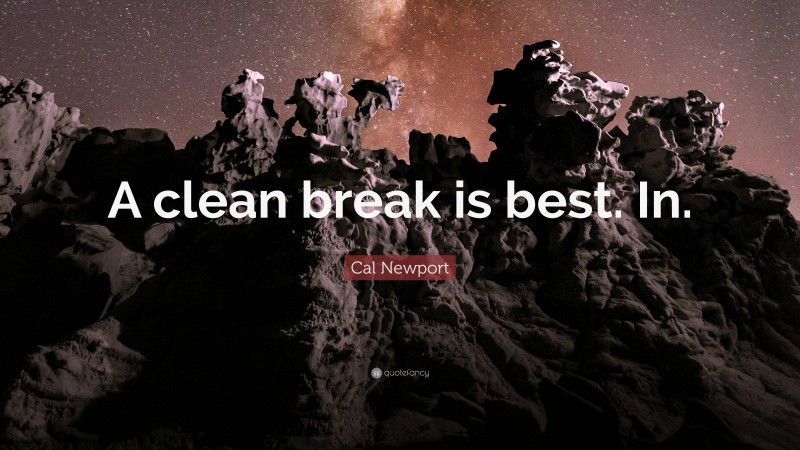 Cal Newport Quote: “A clean break is best. In.”