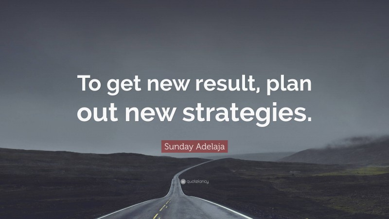Sunday Adelaja Quote: “To get new result, plan out new strategies.”