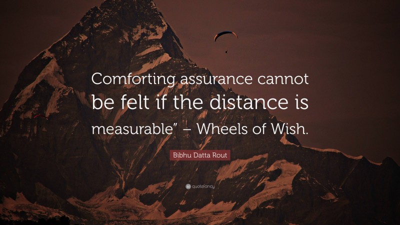 Bibhu Datta Rout Quote: “Comforting assurance cannot be felt if the distance is measurable” – Wheels of Wish.”