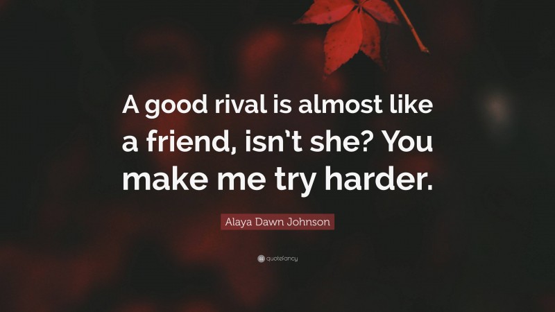 Alaya Dawn Johnson Quote: “A good rival is almost like a friend, isn’t she? You make me try harder.”