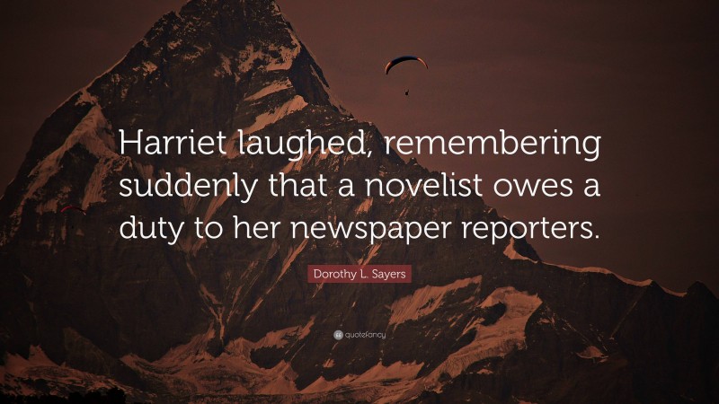 Dorothy L. Sayers Quote: “Harriet laughed, remembering suddenly that a novelist owes a duty to her newspaper reporters.”