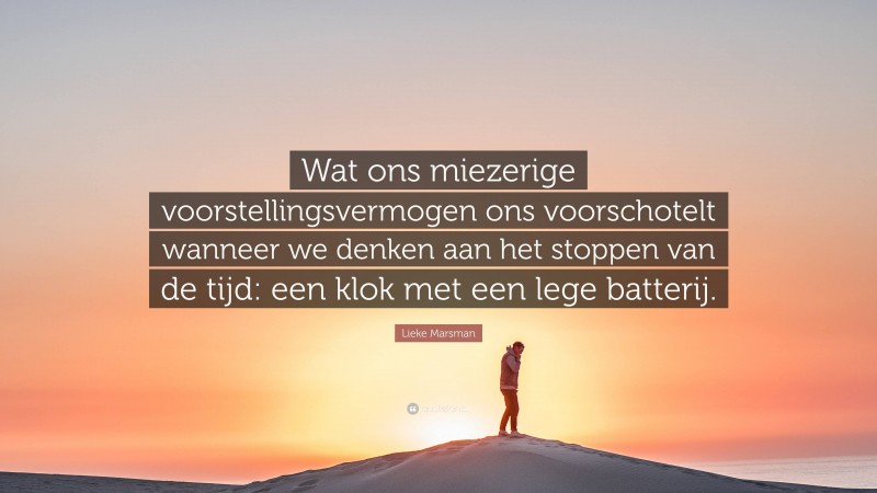 Lieke Marsman Quote: “Wat ons miezerige voorstellingsvermogen ons voorschotelt wanneer we denken aan het stoppen van de tijd: een klok met een lege batterij.”