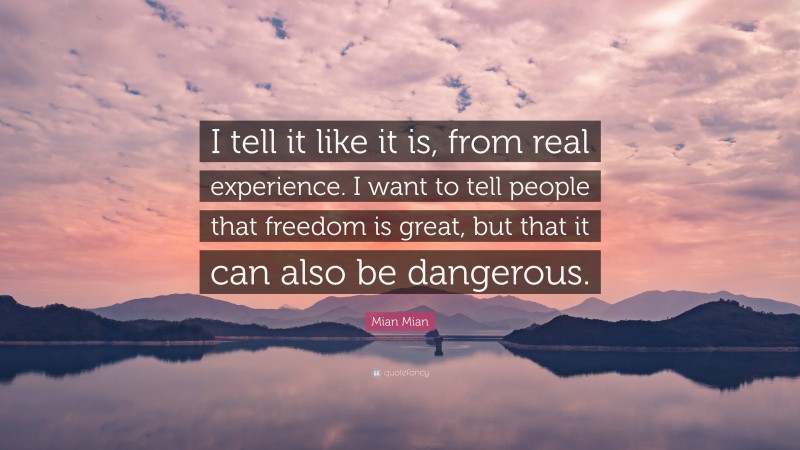 Mian Mian Quote: “I tell it like it is, from real experience. I want to tell people that freedom is great, but that it can also be dangerous.”