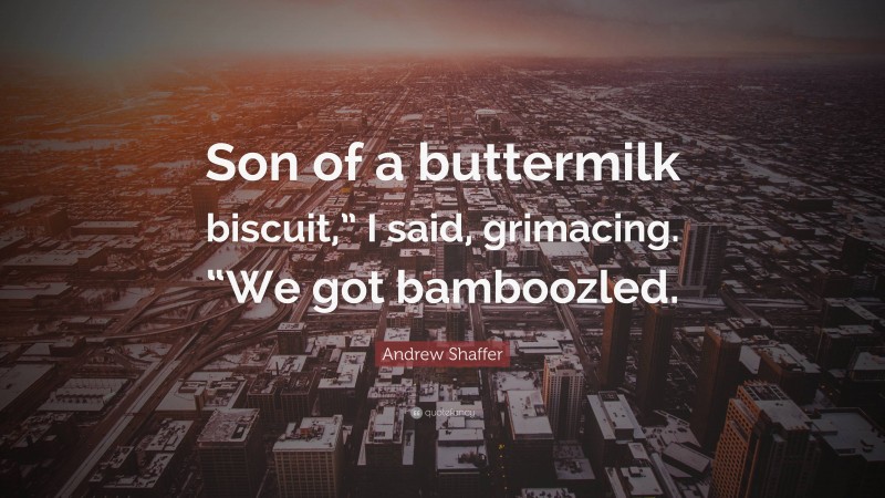 Andrew Shaffer Quote: “Son of a buttermilk biscuit,” I said, grimacing. “We got bamboozled.”